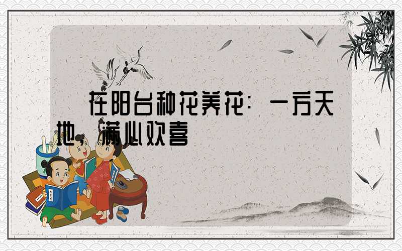 在阳台种花养花:一方天地,满心欢喜